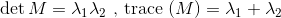 \det M = {\lambda _1}{\lambda _2}{\text{ , trace (}}M) = {\lambda _1} + {\lambda _2}