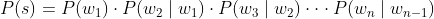 P(s) = P(w_{1})\cdot P(w_{2}\mid w_{1})\cdot P(w_{3}\mid w_{2})\cdot \cdot \cdot P(w_{n}\mid w_{n-1})