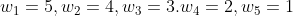 w_{1}=5,w_{2}=4,w_{3}=3.w_{4}=2,w_{5}=1