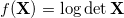 f(\mathbf{X}) = \log \det \mathbf{X}