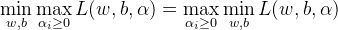 \min _{w, b} \max _{\alpha_{i} \geq 0} L(w, b, \alpha)=\max _{\alpha_{i} \geq 0} \min _{w, b} L(w, b, \alpha)