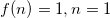 f(n) = 1 ,n = 1