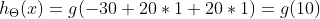 h_{\Theta }(x) = g(-30 + 20*1 + 20*1)=g(10)