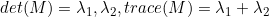 det(M)=\lambda_1,\lambda_2,trace(M)=\lambda_1+\lambda_2