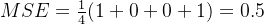 MSE=\frac{1}{4}(1+0+0+1) = 0.5