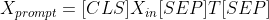 X_{prompt}=[CLS]X_{in}[SEP]T[SEP]