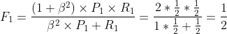 F_{1}=\frac{(1+\beta ^{2})\times P_{1}\times R_{1}}{\beta ^{2}\times P_{1}+R_{1}}=\frac{2*\frac{1}{2}*\frac{1}{2}}{1*\frac{1}{2}+\frac{1}{2}}=\frac{1}{2}