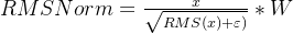 RMSNorm=\frac{x}{\sqrt{RMS(x)+\varepsilon )}}*W