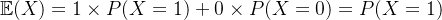 \mathbb{E}(X)=1\times P(X=1)+0\times P(X=0)=P(X=1)