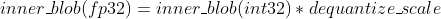 inner\_blob(fp32) = inner\_blob(int32)*dequantize\_scale