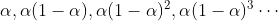 \alpha , \alpha(1-\alpha), \alpha(1-\alpha)^2 ,\alpha(1-\alpha)^3 \cdots