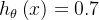 h_\theta \left( x \right)=0.7