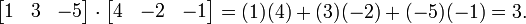 begin{bmatrix}1&3&-5end{bmatrix} cdot begin{bmatrix}4&-2&-1end{bmatrix} = (1)(4) + (3)(-2) + (-5)(-1) = 3.