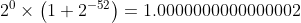 2^{0} \times\left(1+2^{-52}\right)=1.0000000000000002