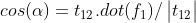 cos(\alpha ) = t_{12}.dot(f_{1}) / \begin{vmatrix}t_{12} \end{vmatrix}