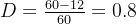 D = \frac{60-12}{60}=0.8