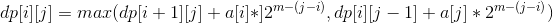 dp[i][j]=max(dp[i+1][j]+a[i]*]2^{m-(j-i)},dp[i][j-1]+a[j]*2^{m-(j-i)})