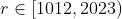 r \in [1012, 2023)