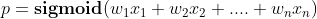 p = \textbf{sigmoid} (w_1x_1+w_2x_2+....+w_nx_n)