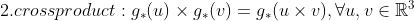 2. cross product: g_*(u) \times g_*(v) = g_*(u \times v), \forall u ,v \in \mathbb{R}^3