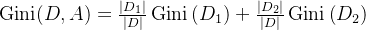 \operatorname{Gini}(D, A)=\frac{\left|D_{1}\right|}{|D|} \operatorname{Gini}\left(D_{1}\right)+\frac{\left|D_{2}\right|}{|D|} \operatorname{Gini}\left(D_{2}\right)