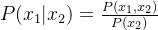 P(x_1|x_2)=\frac{P(x_1,x_2)}{P(x_2)}