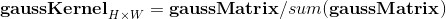 \mathbf{gaussKernel}_{H\times W} = \mathbf{gaussMatrix}/sum( \mathbf{gaussMatrix})