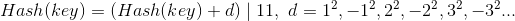 Hash(key)= (Hash(key) + d) \mid 11,\text{ } d= 1^2, -1^2, 2^2, -2^2, 3^2, -3^2...