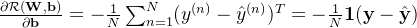 \frac{\partial \cal R(\mathbf W,\mathbf b)}{\partial \mathbf b} = -\frac{1}{N}\sum_{n=1}^N (y^{(n)}- \hat{y}^{(n)})^T = -\frac{1}{N} \mathbf 1 (\mathbf y- \hat{\mathbf y})