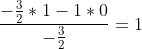 \frac{-\frac{3}{2}*1-1*0}{-\frac{3}{2}}=1