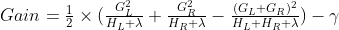 Gain = \tfrac{1}{2}\times (\tfrac{G_{L}^{2}}{H_{L}+\lambda }+\tfrac{G_{R}^{2}}{H_{R}+\lambda }-\tfrac{(G_{L}+G_{R})^{2}}{H_{L}+H_{R}+\lambda })-\gamma