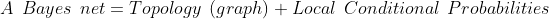 A \: \: Bayes\: \: net = Topology\: \: (graph) + Local \: \: Conditional\: \: Probabilities