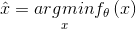 \hat{x} = \underset{x}{argmin} f_{\theta }\left ( x \right )