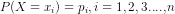 P(X=x_i)=p_i,i=1,2,3....,n