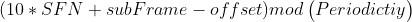 (10*SFN+subFrame-offset) mod \begin{pmatrix} Periodictiy \end{pmatrix}