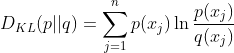 D_{KL}(p||q)=\sum_{j=1}^n p(x_j) \ln{p(x_j) \over q(x_j)}