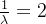 \frac{1}{ \lambda }=2