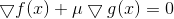 \bigtriangledown f(x) + \mu \bigtriangledown g(x) = 0