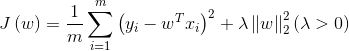 J \ left（w \ right）= \ frac {1} {m} \ sum \ limits_ {i = 1} ^ m {​{​{\ left（{​{y_i}  -  {w ^ T} {x_i}} \ right ）} ^ 2}} + \ lambda \ left \ |  w \ right \ |  _2 ^ 2 \ left（{\ lambda> 0} \ right）