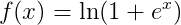 \Large f(x)= \ln(1+e^x)