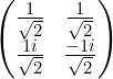 \large \begin{pmatrix}\frac{1}{\sqrt{2}}&\frac{1}{\sqrt{2}}\\\frac{1i}{\sqrt{2}} &\frac{-1i}{\sqrt{2}}\end{pmatrix}