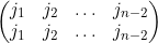 \begin{pmatrix} j_1 & j_2&\hdots&j_{n-2} \\ j_1 & j_2&\hdots&j_{n-2} \end{pmatrix} \quad