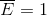 \overline{E}=1