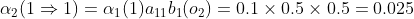 \alpha_{2}(1\Rightarrow 1)=\alpha_{1}(1)a_{11}b_{1}(o_{2})=0.1\times0.5\times0.5=0.025