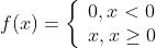 f(x)=\left\{\begin{array}{l}0, x<0 \\ x, x \geq 0\end{array}\right.