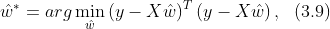 \hat{w}^{\ast }=arg\min_{\hat{w}}\left ( y-X\hat{w} \right )^{T}\left ( y-X\hat{w} \right ), \ \ \(3.9)