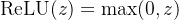 \mathrm{ReLU}(z) = \max(0,z)