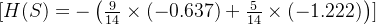 [ H(S) = -\left( \frac{9}{14} \times (-0.637) + \frac{5}{14} \times (-1.222) \right) ]