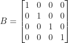 B=\begin{bmatrix} 1 & 0 & 0 & 0\\ 0 & 1 & 0 &0 \\ 0 & 0 & 1 & 0\\ 0 & 0 & 0 & 1 \end{bmatrix}