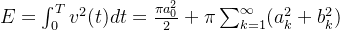 E = \int_{0}^{T}v^{2}(t)dt = \frac{\pi a_0^{2}}{2} + \pi \sum_{k=1}^{\infty}(a_k^2+b_k^2)